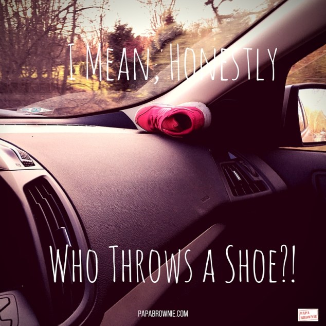 I Mean, HonestlyWho Throws a Shoe-!